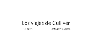 Los viajes de Gulliver
Hecho por : Santiago Díez Cosme
 