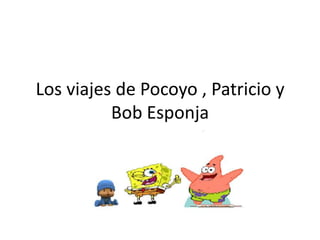 Los viajes de Pocoyo , Patricio y Bob Esponja 