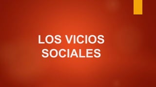 LOS VICIOS
SOCIALES
 