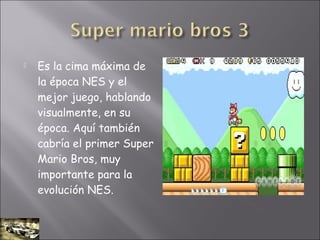  Es la cima máxima de
la época NES y el
mejor juego, hablando
visualmente, en su
época. Aquí también
cabría el primer Super
Mario Bros, muy
importante para la
evolución NES.
 