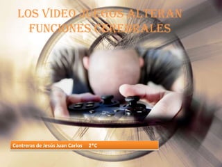 Los video juegos alteran
    funciones cerebrales




Contreras de Jesús Juan Carlos   2*C
 