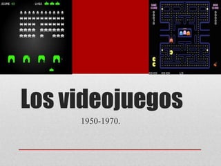 Los videojuegos
     1950-1970.
 
