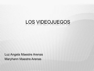 LOS VIDEOJUEGOS
Luz Angela Maestre Arenas
Maryhann Maestre Arenas
 