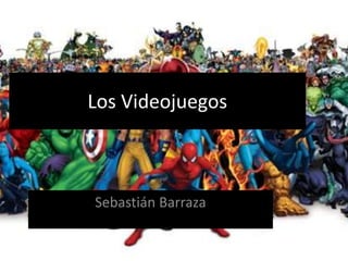 Los Videojuegos 
Sebastián Barraza 
 