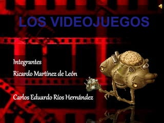 LOS VIDEOJUEGOS
Integrantes
Ricardo Martínez de León
Carlos Eduardo Ríos Hernández
 