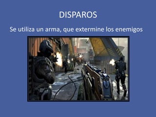 DISPAROS
Se utiliza un arma, que extermine los enemigos
 