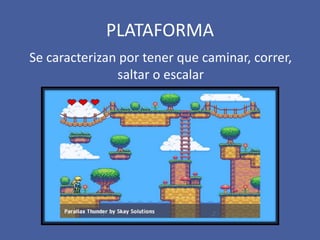 PLATAFORMA
Se caracterizan por tener que caminar, correr,
saltar o escalar
 