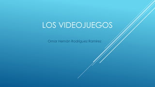 LOS VIDEOJUEGOS
Omar Hernán Rodríguez Ramírez
 