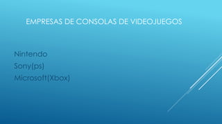 EMPRESAS DE CONSOLAS DE VIDEOJUEGOS
Nintendo
Sony(ps)
Microsoft(Xbox)
 