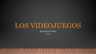 LOS VIDEOJUEGOS
BRANDON RUBIO
10-01
 