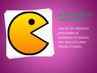 uno de los objetivos
principales es
entretener al usuario
esto nos sirve para
liberar el estrés .

 