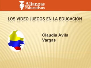 LOS VIDEO JUEGOS EN LA EDUCACIÓN


              Claudia Ávila
              Vargas
 