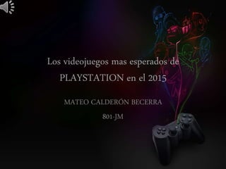 Los videojuegos mas esperados de
PLAYSTATION en el 2015
MATEO CALDERÓN BECERRA
801-JM
 