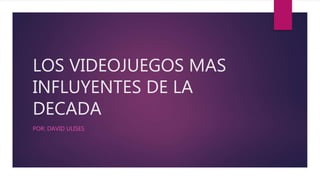 LOS VIDEOJUEGOS MAS
INFLUYENTES DE LA
DECADA
POR: DAVID ULISES
 
