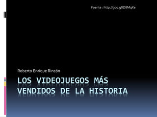 Roberto Enrique Rincón 
Fuente : http://goo.gl/O8MqXe 
LOS VIDEOJUEGOS MÁS 
VENDIDOS DE LA HISTORIA 
 
