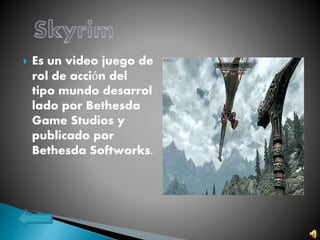  Es un video juego de
rol de acción del
tipo mundo desarrol
lado por Bethesda
Game Studios y
publicado por
Bethesda Softworks.
 