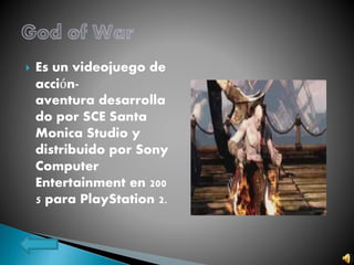  Es un videojuego de
acción-
aventura desarrolla
do por SCE Santa
Monica Studio y
distribuido por Sony
Computer
Entertainment en 200
5 para PlayStation 2.
 