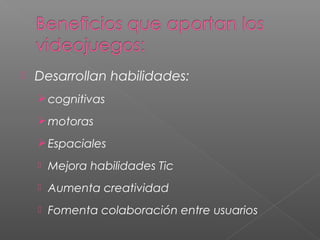    Desarrollan habilidades:
     cognitivas

     motoras

     Espaciales
       Mejora habilidades Tic
       Aumenta creatividad
       Fomenta colaboración entre usuarios
 