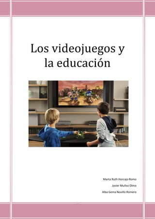 0
Los videojuegos y
la educación
Marta Ruth Horcajo Romo
Javier Muñoz Olmo
Alba Gema Novillo Romero
 