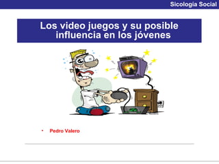 Sicología Social


Los video juegos y su posible
   influencia en los jóvenes




•   Pedro Valero
 