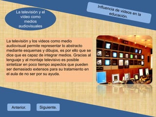 Influencia  audiovisual en la enseñanza.El vídeo y la televisión como medios audiovisuales ofrecen un número considerable de ventajas en la enseñanza de cualquier disciplina y en su aprendizaje, por cuanto permiten desarrollar un proceso de adquisición de conocimientos más cercano a la realidad y por tanto más objetivo, que despierta en los estudiantes el interés y la curiosidad durante el estudio. 