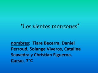 *Los vientos monzones*
nombres: Tiare Becerra, Daniel
Perroud, Solange Viveros, Catalina
Saavedra y Christian Figueroa.
Curso: 7°C
 