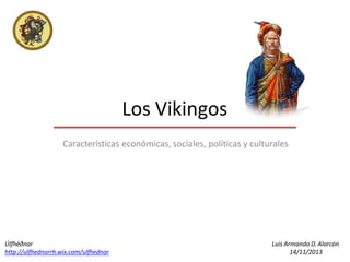 Los Vikingos
Características económicas, sociales, políticas y culturales
Luis Armando D. Alarcón
14/11/2013
Úlfhéðnar
http://ulfhednarrh.wix.com/ulfhednar
 