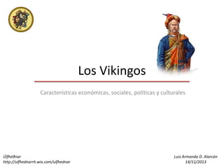 Los Vikingos
Características económicas, sociales, políticas y culturales

Úlfhéðnar
http://ulfhednarrh.wix.com/ulfhednar

Luis Armando D. Alarcón
14/11/2013

 
