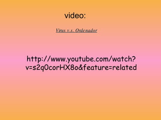 http://www.youtube.com/watch?v=s2q0corHX8o&feature=related video: Virus v.s. Ordenador 