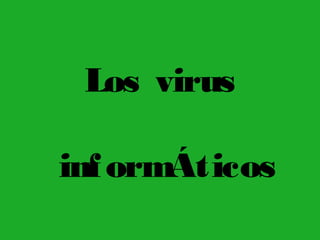 Los virus
informÁticos
 