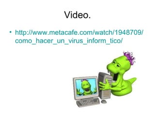 Video. http :// www.metacafe.com / watch /1948709/ como_hacer_un_virus_inform_tico /   