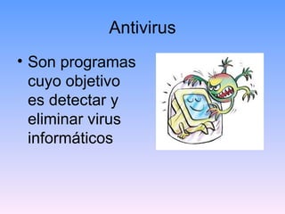 Antivirus
• Son programas
  cuyo objetivo
  es detectar y
  eliminar virus
  informáticos
 