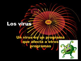 Los virus
Un virus es un programa
que afecta a otros
programas
 