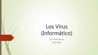 Los Virus
(Informático)
Luis Harlin García
2014-0424
 