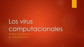 Los virus 
computacionales 
MIRANDA ORI ORLANSINO 
4B NL:20 INFORMÁTICA 
 