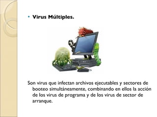 Virus Múltiples. Son virus que infectan archivos ejecutables y sectores de booteo simultáneamente, combinando en ellos la acción de los virus de programa y de los virus de sector de arranque. 