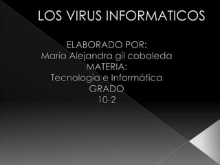 LOS VIRUS INFORMATICOS ELABORADO POR: María Alejandra gil cobaleda MATERIA: Tecnología e Informática GRADO  10-2 