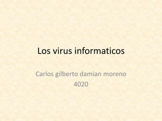 Los virus informaticos
Carlos gilberto damian moreno
4020
 
