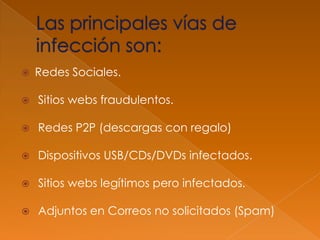  Redes Sociales.
 Sitios webs fraudulentos.
 Redes P2P (descargas con regalo)
 Dispositivos USB/CDs/DVDs infectados.
 Sitios webs legítimos pero infectados.
 Adjuntos en Correos no solicitados (Spam)
 