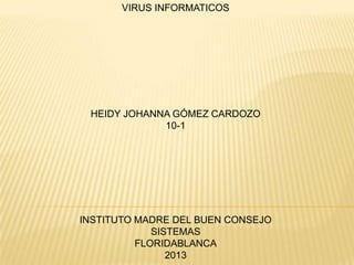 VIRUS INFORMATICOS
HEIDY JOHANNA GÓMEZ CARDOZO
10-1
INSTITUTO MADRE DEL BUEN CONSEJO
SISTEMAS
FLORIDABLANCA
2013
 