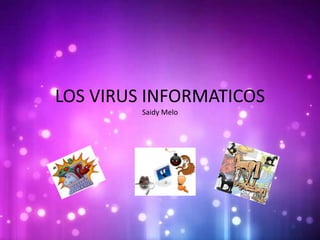 LOS VIRUS INFORMATICOS
Saidy Melo
 