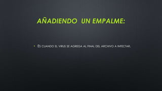 AÑADIENDO UN EMPALME:
• ES CUANDO EL VIRUS SE AGREGA AL FINAL DEL ARCHIVO A INFECTAR.
 