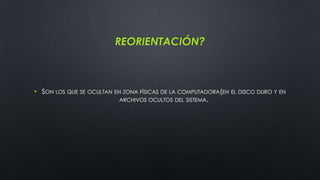 REORIENTACIÓN?
• SON LOS QUE SE OCULTAN EN ZONA FÍSICAS DE LA COMPUTADORA(EN EL DISCO DURO Y EN
ARCHIVOS OCULTOS DEL SISTEMA.
 