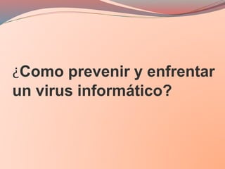 ¿Como prevenir y enfrentar
un virus informático?
 