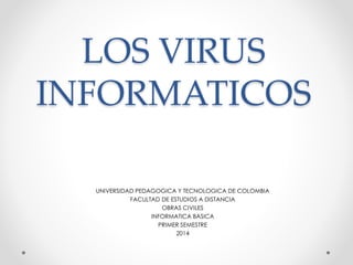 LOS VIRUS
INFORMATICOS
UNIVERSIDAD PEDAGOGICA Y TECNOLOGICA DE COLOMBIA
FACULTAD DE ESTUDIOS A DISTANCIA
OBRAS CIVILES
INFORMATICA BASICA
PRIMER SEMESTRE
2014
 
