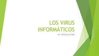 LOS VIRUS 
INFORMÁTICOS 
BY: SUSANA ALCÍVAR 
 