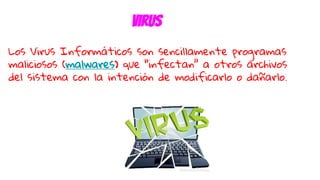 Los Virus Informáticos son sencillamente programas
maliciosos (malwares) que “infectan” a otros archivos
del sistema con la intención de modificarlo o dañarlo.
virus
 