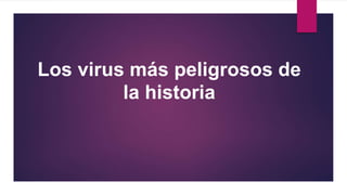 Los virus más peligrosos de
la historia
 