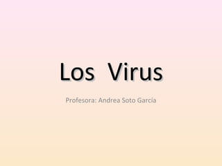 Los VirusLos Virus
Profesora: Andrea Soto García
 
