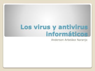 Los virus y antivirus
informáticos
Anderson Arbeláez Naranjo
 